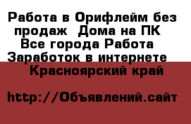 Работа в Орифлейм без продаж. Дома на ПК - Все города Работа » Заработок в интернете   . Красноярский край